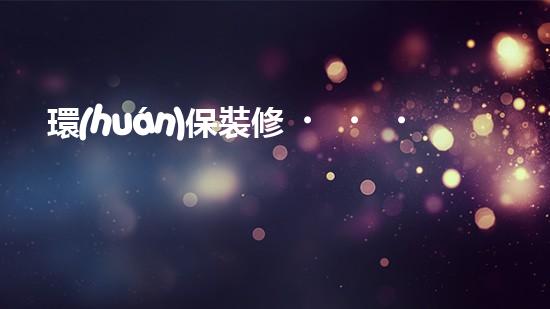 環(huán)保裝修，讓家更綠色